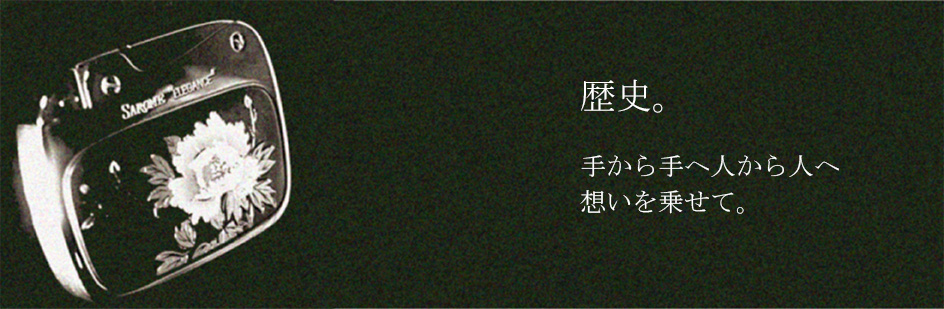 歴史。手から手へ人から人へ想いを乗せて。